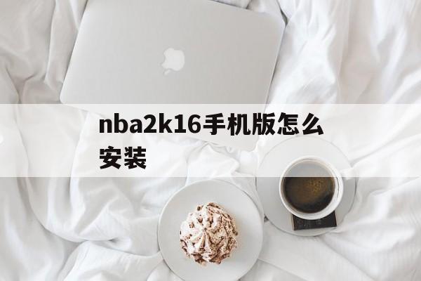 包含nba2k16手机版怎么安装的词条